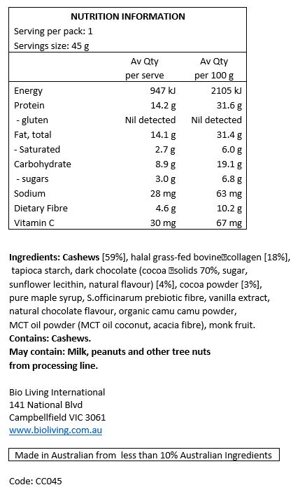 Cashews [59%], halal grass-fed bovine collagen [18%], tapioca starch, dark chocolate (cocoa solids 70%, sugar, sunflower lecithin, natural flavour) [4%], cocoa powder [3%], pure maple syrup, S.officinarum prebiotic fibre, vanilla extract, natural chocolate flavour, organic camu camu powder, MCT oil powder (MCT oil coconut, acacia fibre), monk fruit.