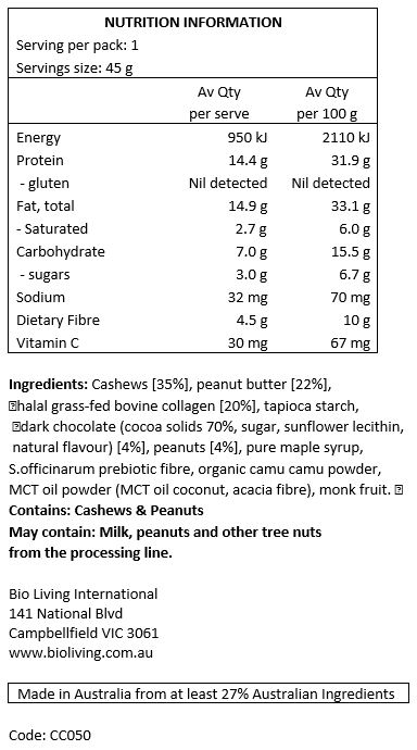 Cashews [35%], peanut butter [22%], halal grass-fed bovine collagen [20%], tapioca starch, dark chocolate (cocoa solids 70%, sugar, sunflower lecithin, natural flavour) [4%], peanuts [4%], pure maple syrup, S.officinarum prebiotic fibre, organic camu camu powder, MCT oil powder (MCT oil coconut, acacia fibre), monk fruit. 